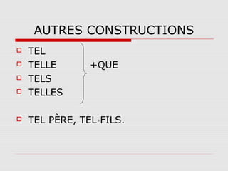 AUTRES CONSTRUCTIONS



TEL
TELLE
TELS
TELLES



TEL PÈRE, TEL FILS.





+QUE

 