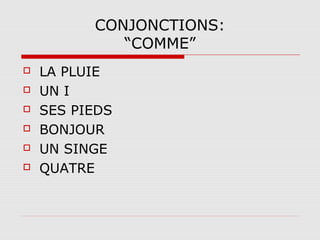 CONJONCTIONS:
“COMME”







LA PLUIE
UN I
SES PIEDS
BONJOUR
UN SINGE
QUATRE

 