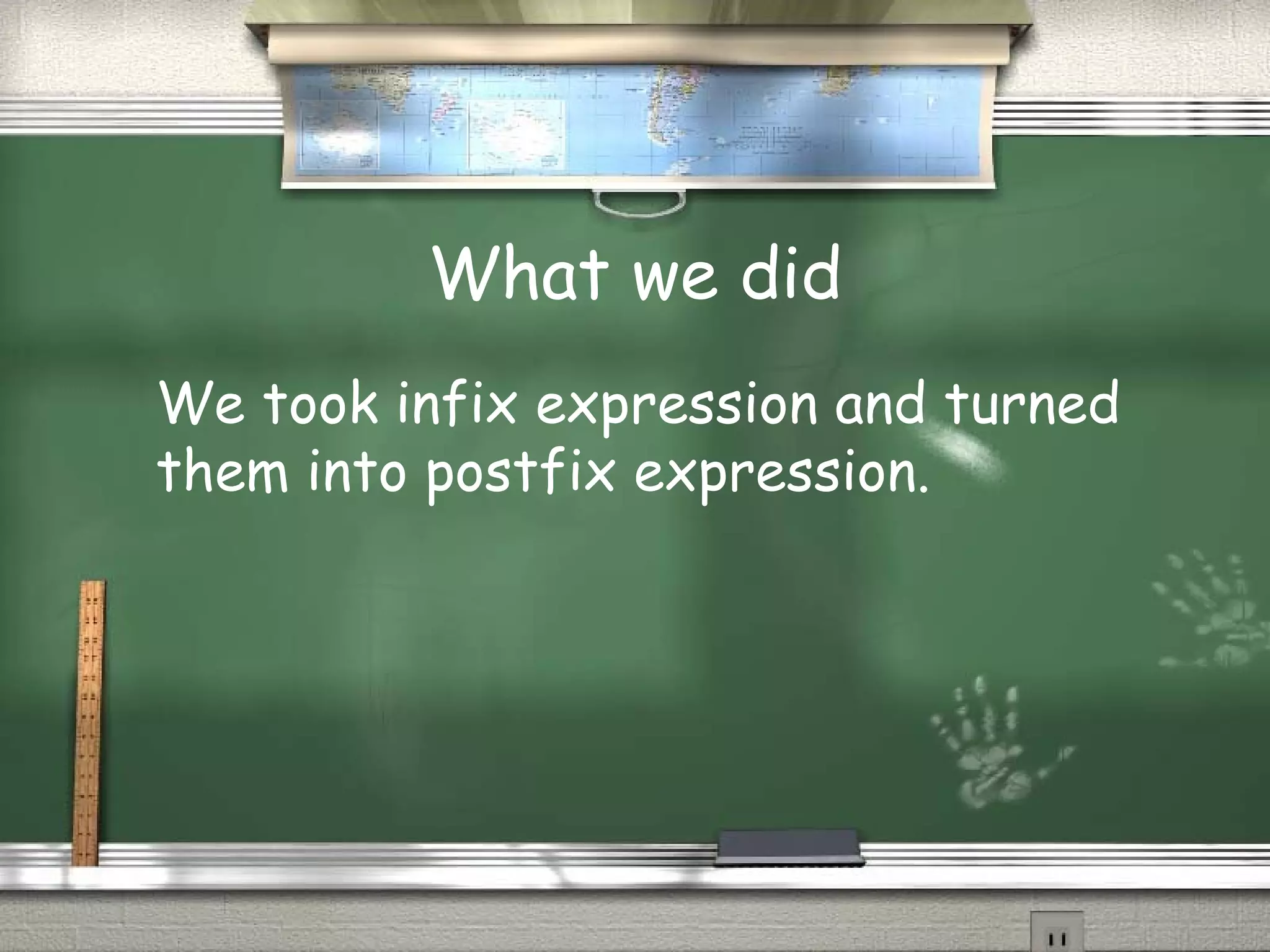What we did
We took infix expression and turned
them into postfix expression.
 