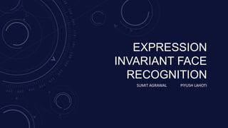 EXPRESSION
INVARIANT FACE
RECOGNITION
SUMIT AGRAWAL

PIYUSH LAHOTI

 