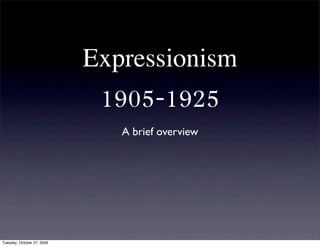 Expressionism
                             1905-1925
                               A brief overview




Tuesday, October 27, 2009
 