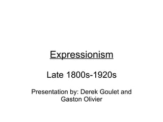 Expressionism   Late 1800s-1920s Presentation by: Derek Goulet and Gaston Olivier 