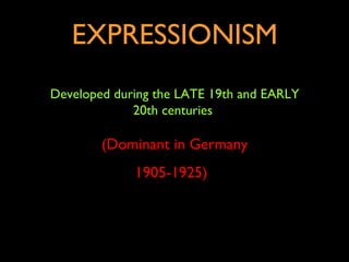EXPRESSIONISM
Developed during the LATE 19th and EARLY
             20th centuries

        (Dominant in Germany
             1905-1925)
 