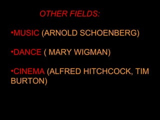 OTHER FIELDS:

•MUSIC (ARNOLD SCHOENBERG)

•DANCE ( MARY WIGMAN)

•CINEMA (ALFRED HITCHCOCK, TIM
BURTON)
 