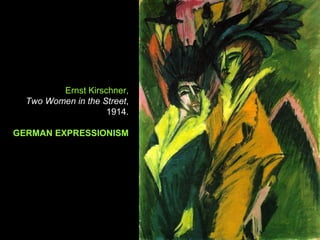 Ernst Kirschner,
  Two Women in the Street,
                    1914.

GERMAN EXPRESSIONISM
 
