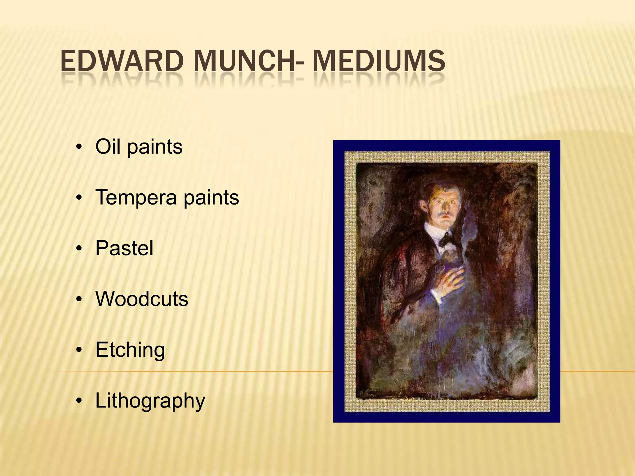 EDWARD MUNCH- MEDIUMS
&bull; Oil paints
&bull; Tempera paints
&bull; Pastel
&bull; Woodcuts
&bull; Etching
&bull; Lithography
 