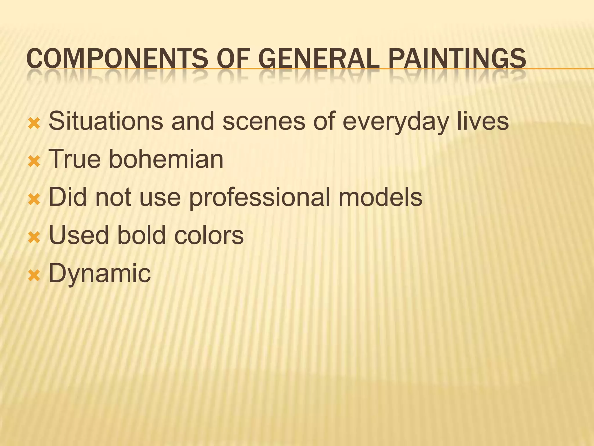 COMPONENTS OF GENERAL PAINTINGS
 Situations and scenes of everyday lives
 True bohemian
 Did not use professional models
 Used bold colors
 Dynamic
 