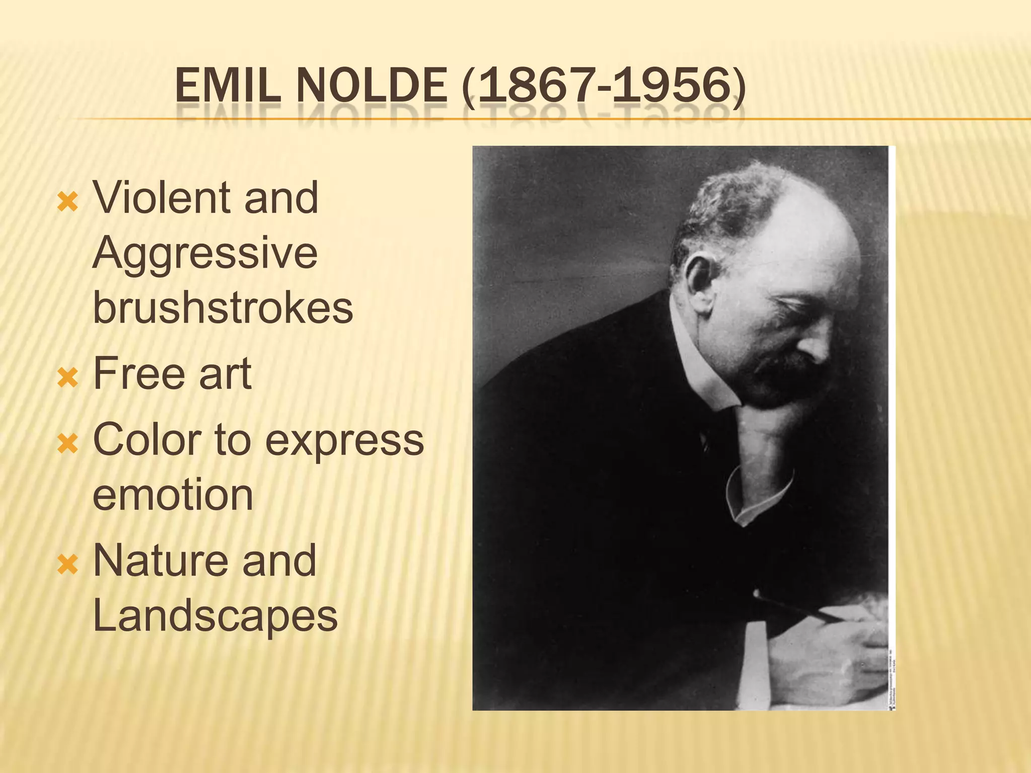 EMIL NOLDE (1867-1956)
 Violent and
Aggressive
brushstrokes
 Free art
 Color to express
emotion
 Nature and
Landscapes
 