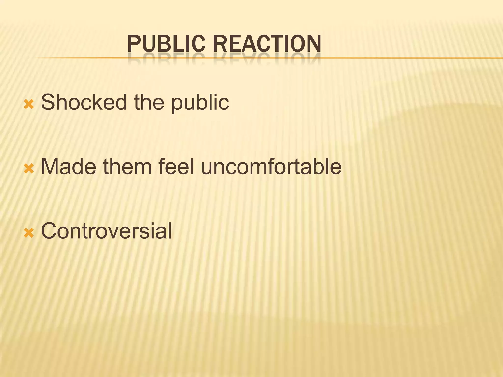 PUBLIC REACTION
 Shocked the public
 Made them feel uncomfortable
 Controversial
 