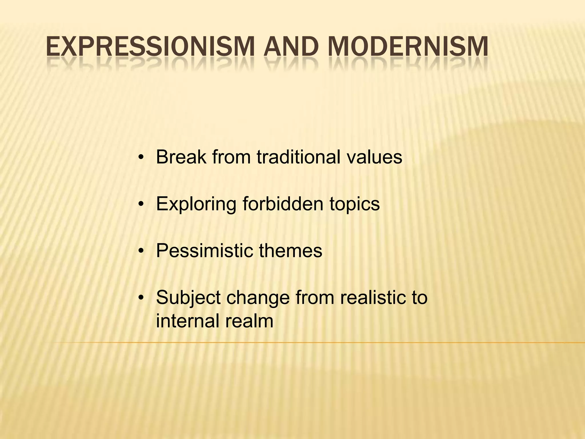 EXPRESSIONISM AND MODERNISM
&bull; Break from traditional values
&bull; Exploring forbidden topics
&bull; Pessimistic themes
&bull; Subject change from realistic to
internal realm
 