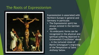 The Roots of Expressionism
Expressionism is associated with
Northern Europe in general and
Germany in particular.
• The Ex...