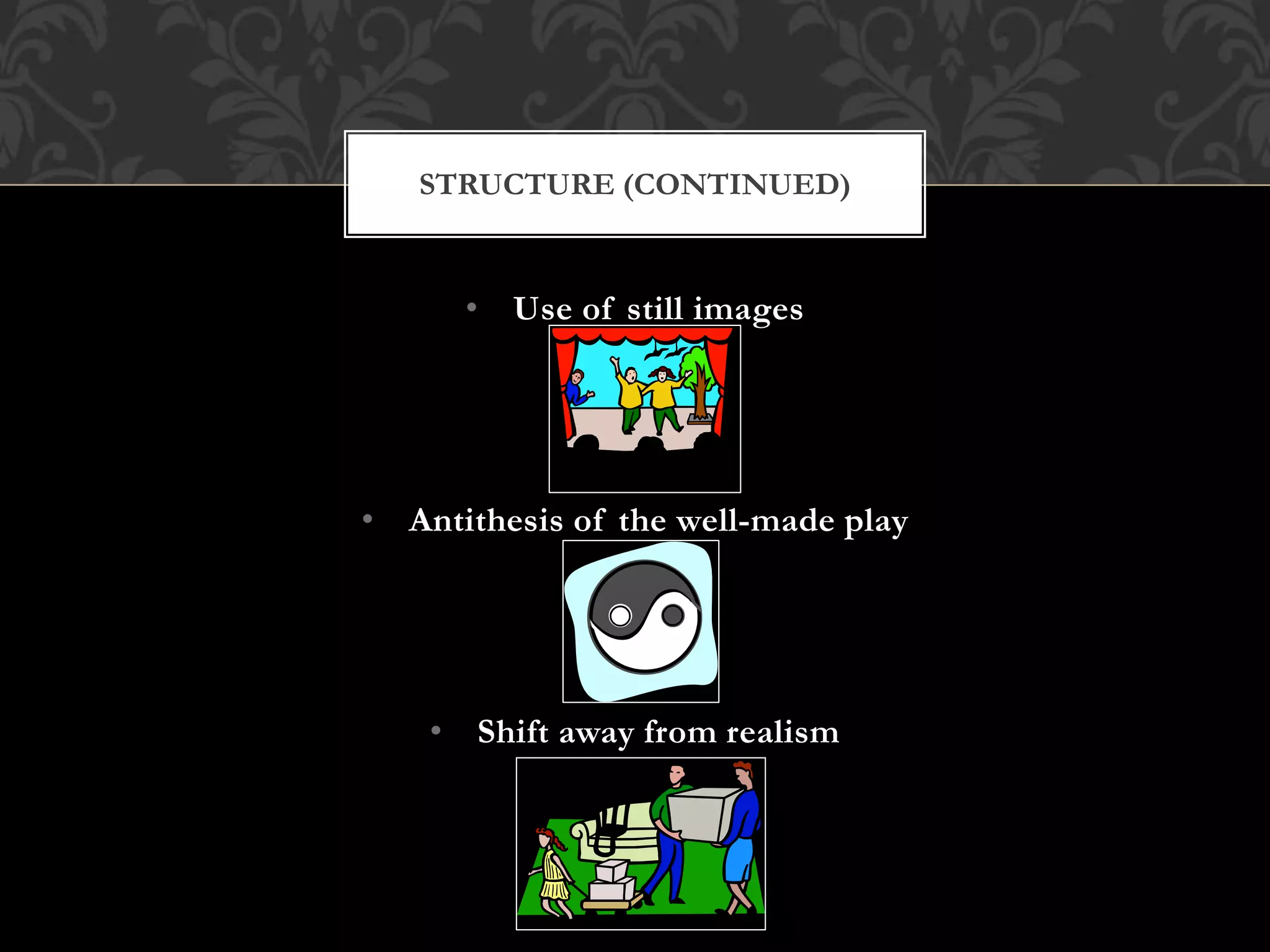 • Use of still images
• Antithesis of the well-made play
• Shift away from realism
STRUCTURE (CONTINUED)
 