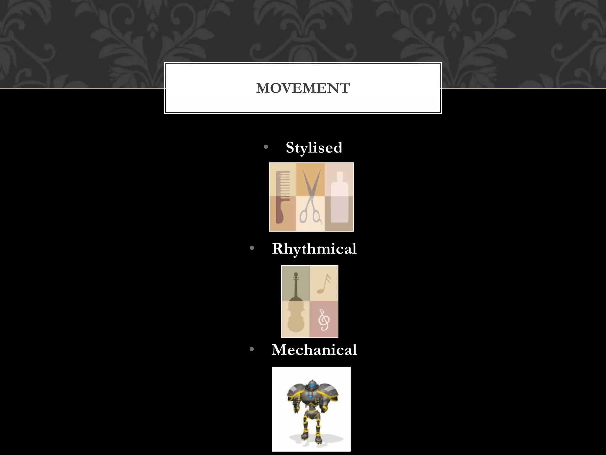 • Stylised
• Rhythmical
• Mechanical
MOVEMENT
 