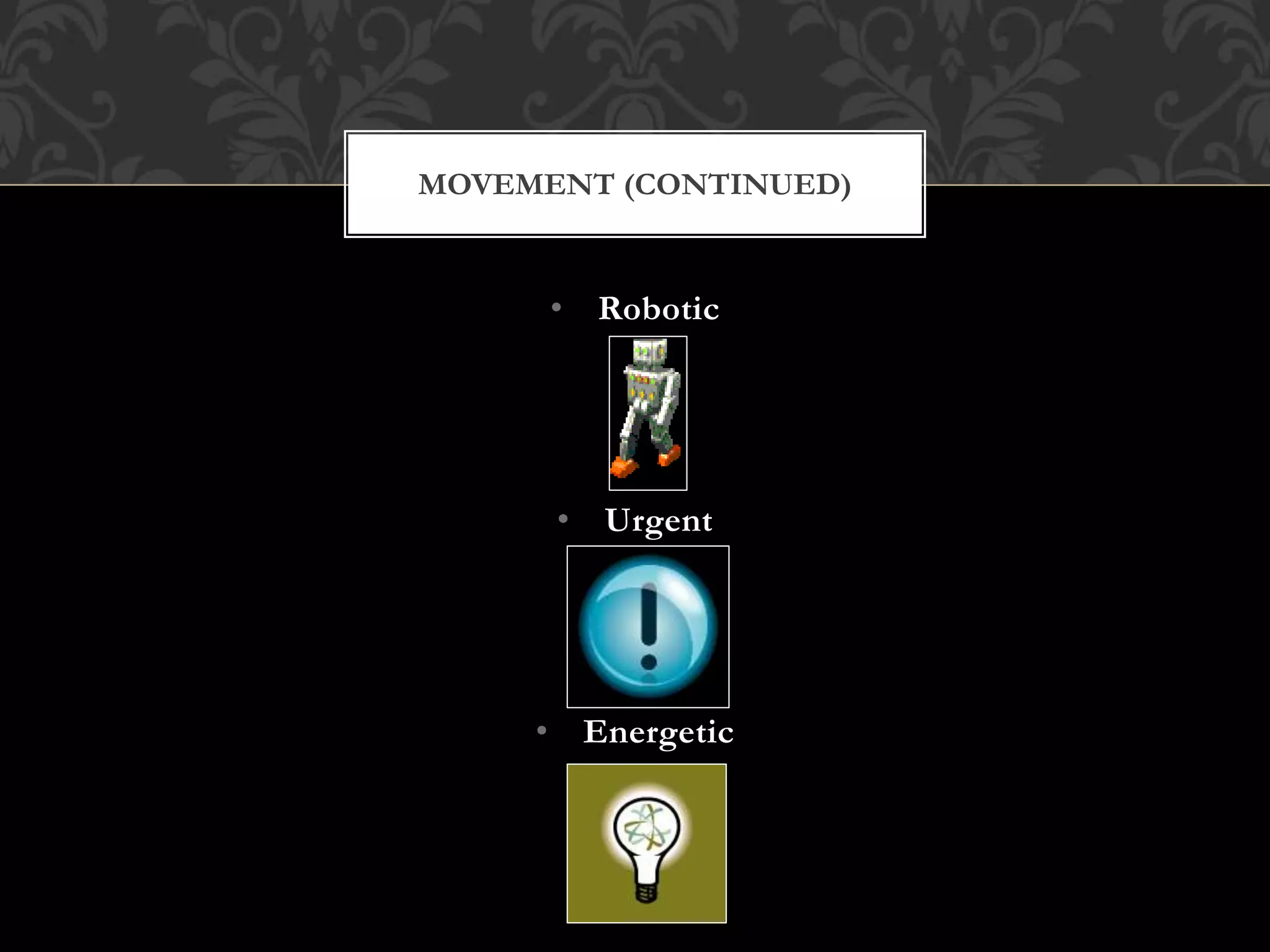 • Robotic
• Urgent
• Energetic
MOVEMENT (CONTINUED)
 