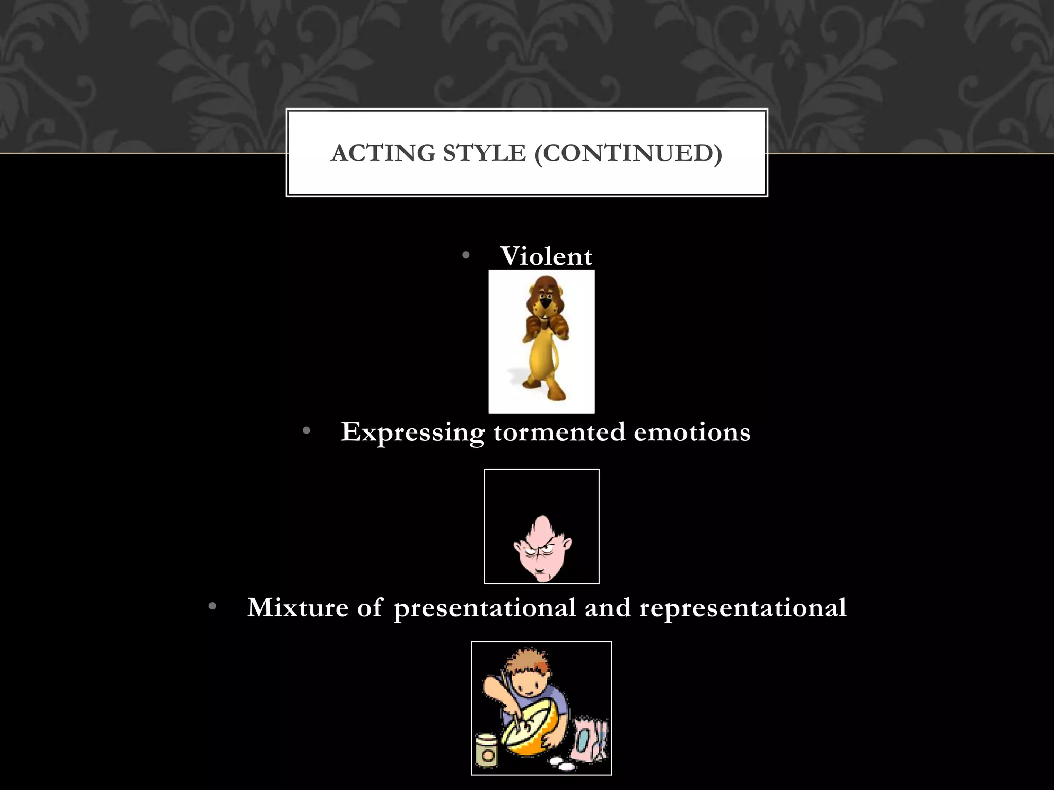 • Violent
• Expressing tormented emotions
• Mixture of presentational and representational
ACTING STYLE (CONTINUED)
 
