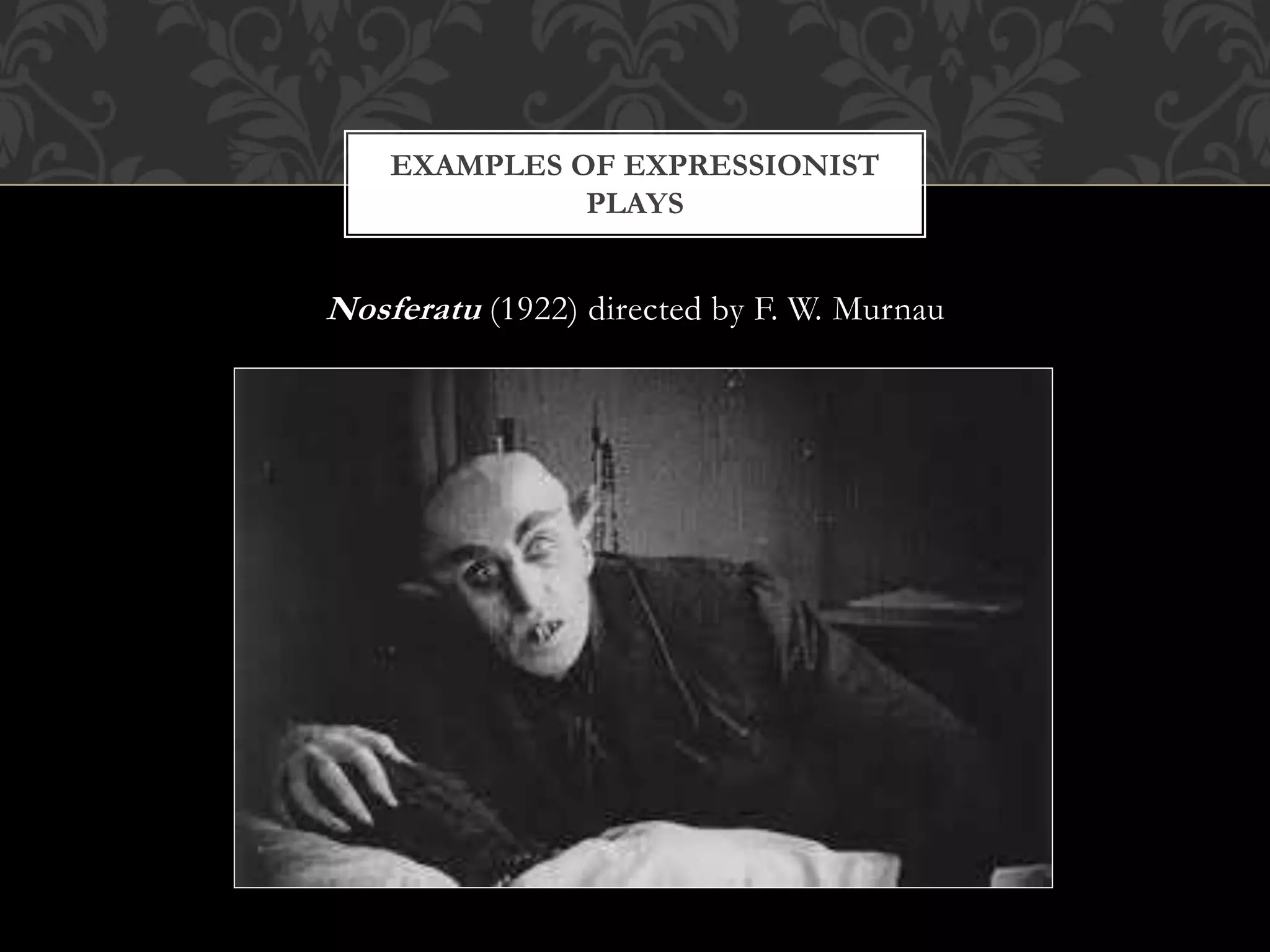 Nosferatu (1922) directed by F. W. Murnau
EXAMPLES OF EXPRESSIONIST
PLAYS
 