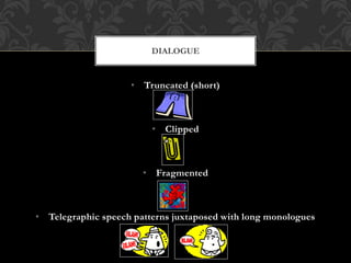 • Truncated (short)
• Clipped
• Fragmented
• Telegraphic speech patterns juxtaposed with long monologues
DIALOGUE
 