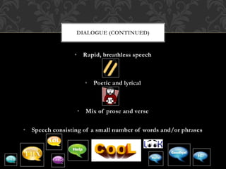 • Rapid, breathless speech
• Poetic and lyrical
• Mix of prose and verse
• Speech consisting of a small number of words and/or phrases
DIALOGUE (CONTINUED)
 
