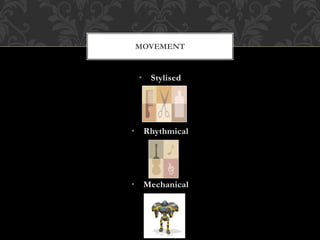 • Stylised
• Rhythmical
• Mechanical
MOVEMENT
 