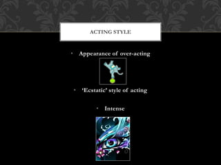 • Appearance of over-acting
• ‘Ecstatic’ style of acting
• Intense
ACTING STYLE
 