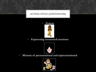 • Violent
• Expressing tormented emotions
• Mixture of presentational and representational
ACTING STYLE (CONTINUED)
 