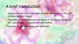 A brief introduction
• Expressionism is an important literary movement in the 20th
century literary history.
• The roots o...