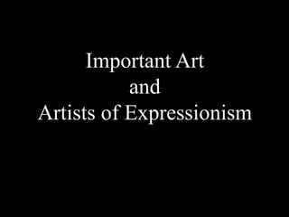 Important Art
and
Artists of Expressionism
 