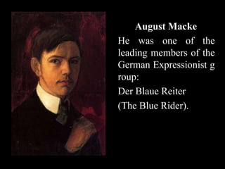 August Macke
He was one of the
leading members of the
German Expressionist g
roup:
Der Blaue Reiter
(The Blue Rider).
 