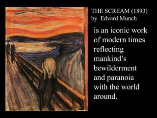 THE SCREAM (1893)
by Edvard Munch
is an iconic work
of modern times
reflecting
mankind’s
bewilderment
and paranoia
with the world
around.
 