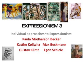 EXPRESSIONISM 3 Individual approaches to Expressionism: Paula Modherson Becker Katthe Kollwitz  Max Beckmann Gustav Klimt  Egon Schiele  
