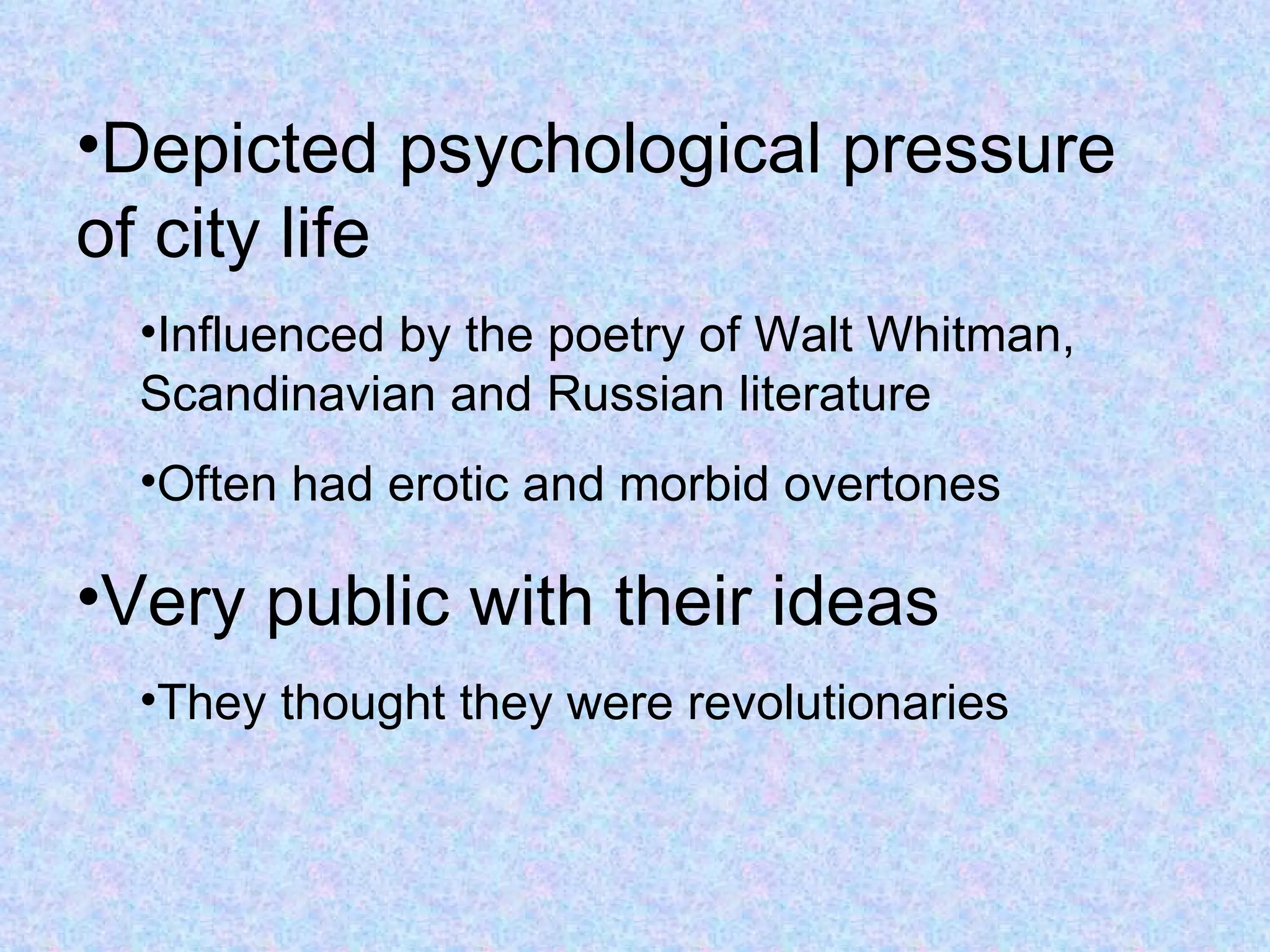 •Depicted psychological pressure
of city life
  •Influenced by the poetry of Walt Whitman,
  Scandinavian and Russian literature
  •Often had erotic and morbid overtones

•Very public with their ideas
  •They thought they were revolutionaries
 