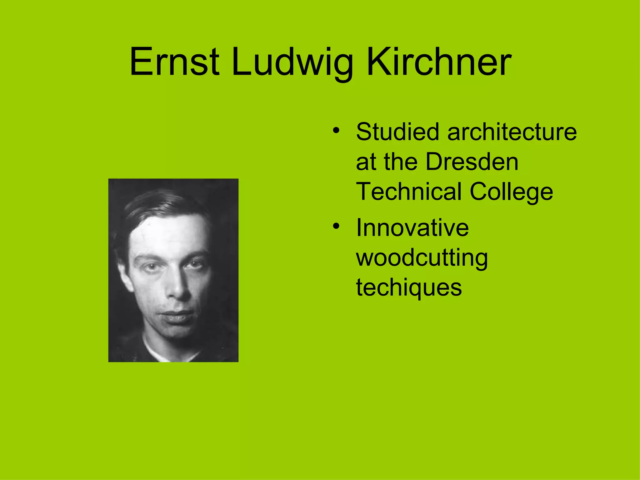 Ernst Ludwig Kirchner
           • Studied architecture
             at the Dresden
             Technical College
           • Innovative
             woodcutting
             techiques
 