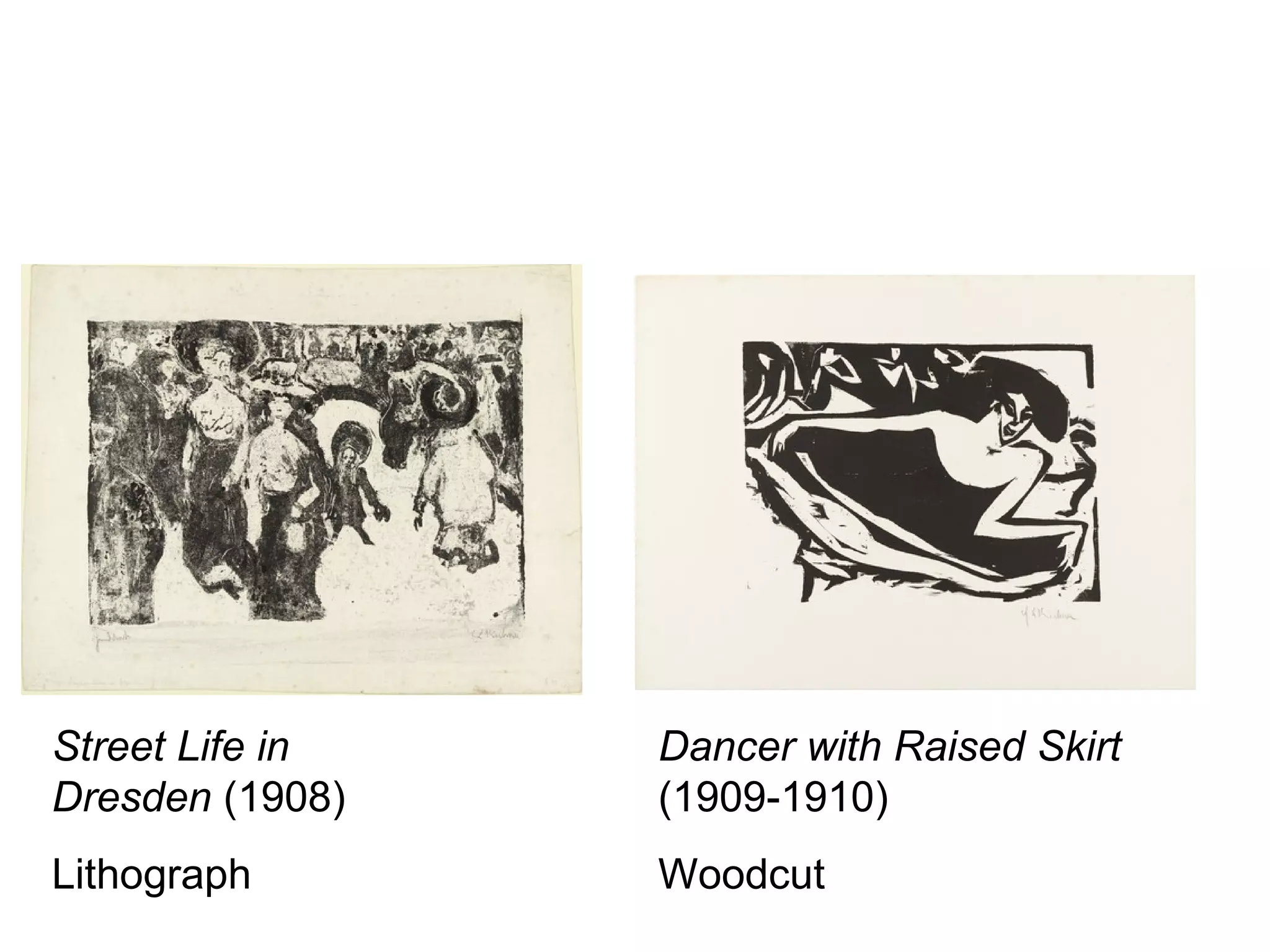 Street Life in   Dancer with Raised Skirt
Dresden (1908)   (1909-1910)
Lithograph       Woodcut
 