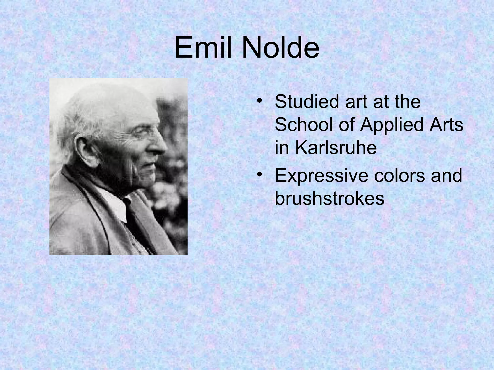 Emil Nolde
     • Studied art at the
       School of Applied Arts
       in Karlsruhe
     • Expressive colors and
       brushstrokes
 