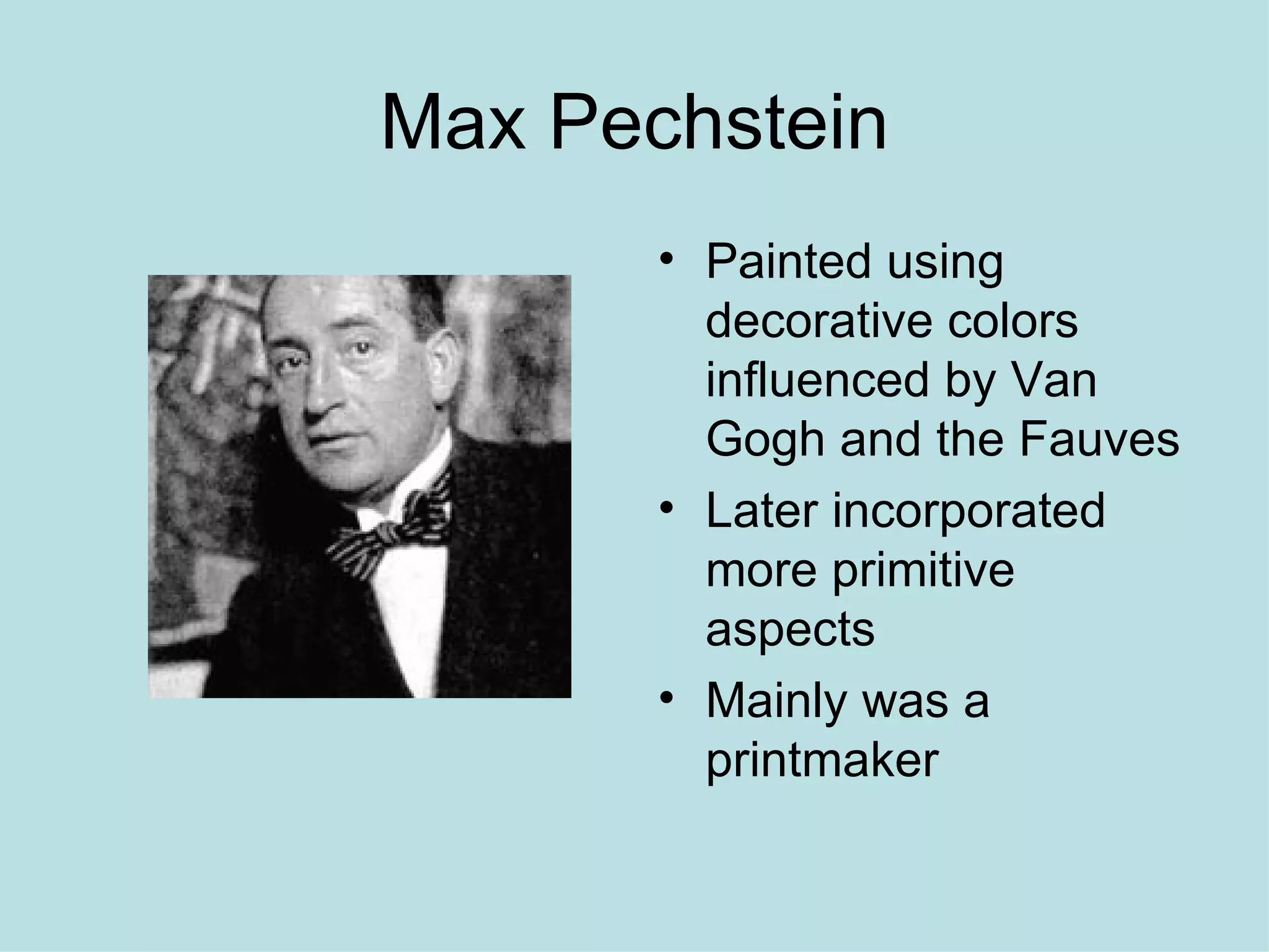Max Pechstein
       • Painted using
         decorative colors
         influenced by Van
         Gogh and the Fauves
       • Later incorporated
         more primitive
         aspects
       • Mainly was a
         printmaker
 