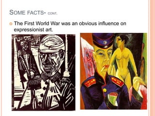 SOME FACTS- CONT.
 The First World War was an obvious influence on
expressionist art.
 
