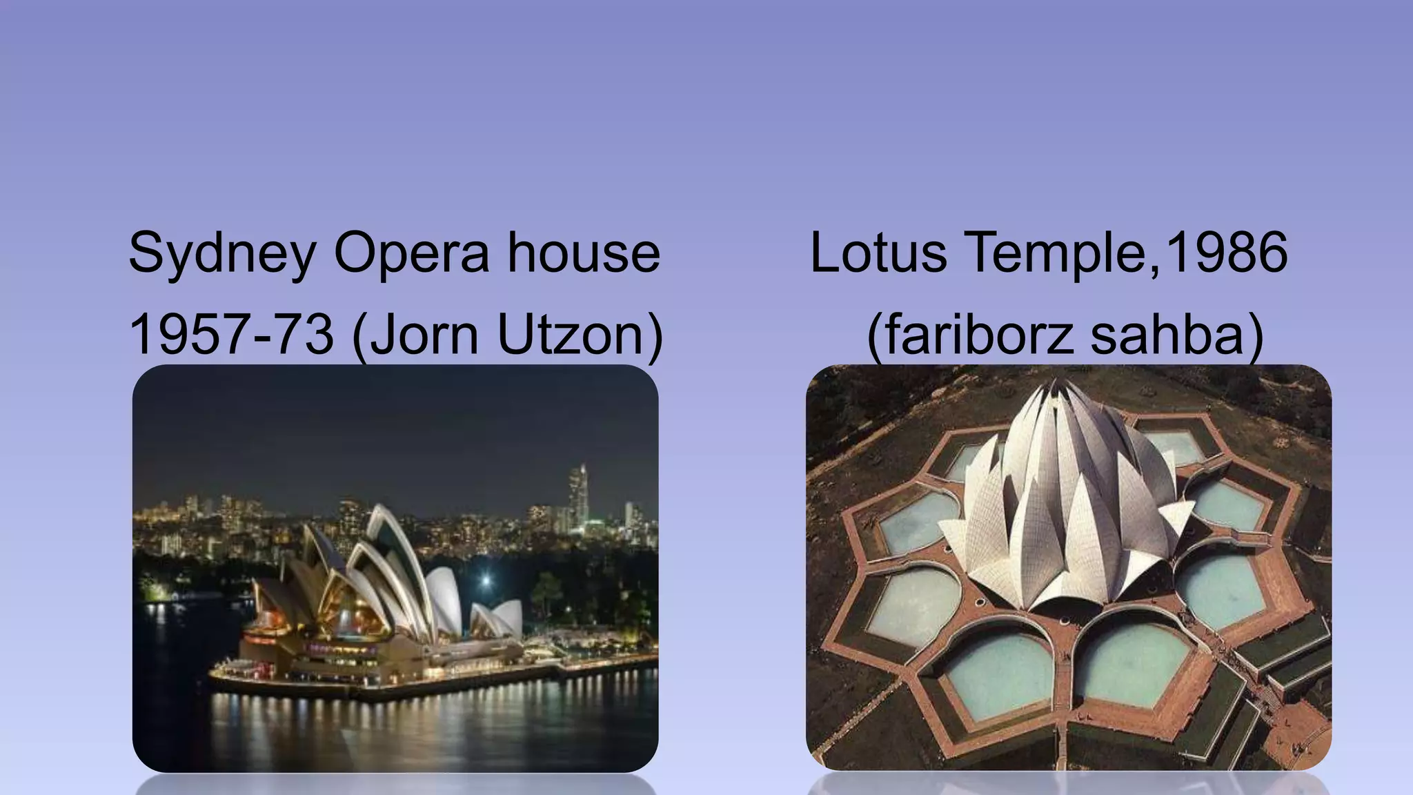 Sydney Opera house 
1957-73 (Jorn Utzon) 
Lotus Temple,1986 
(fariborz sahba) 
 