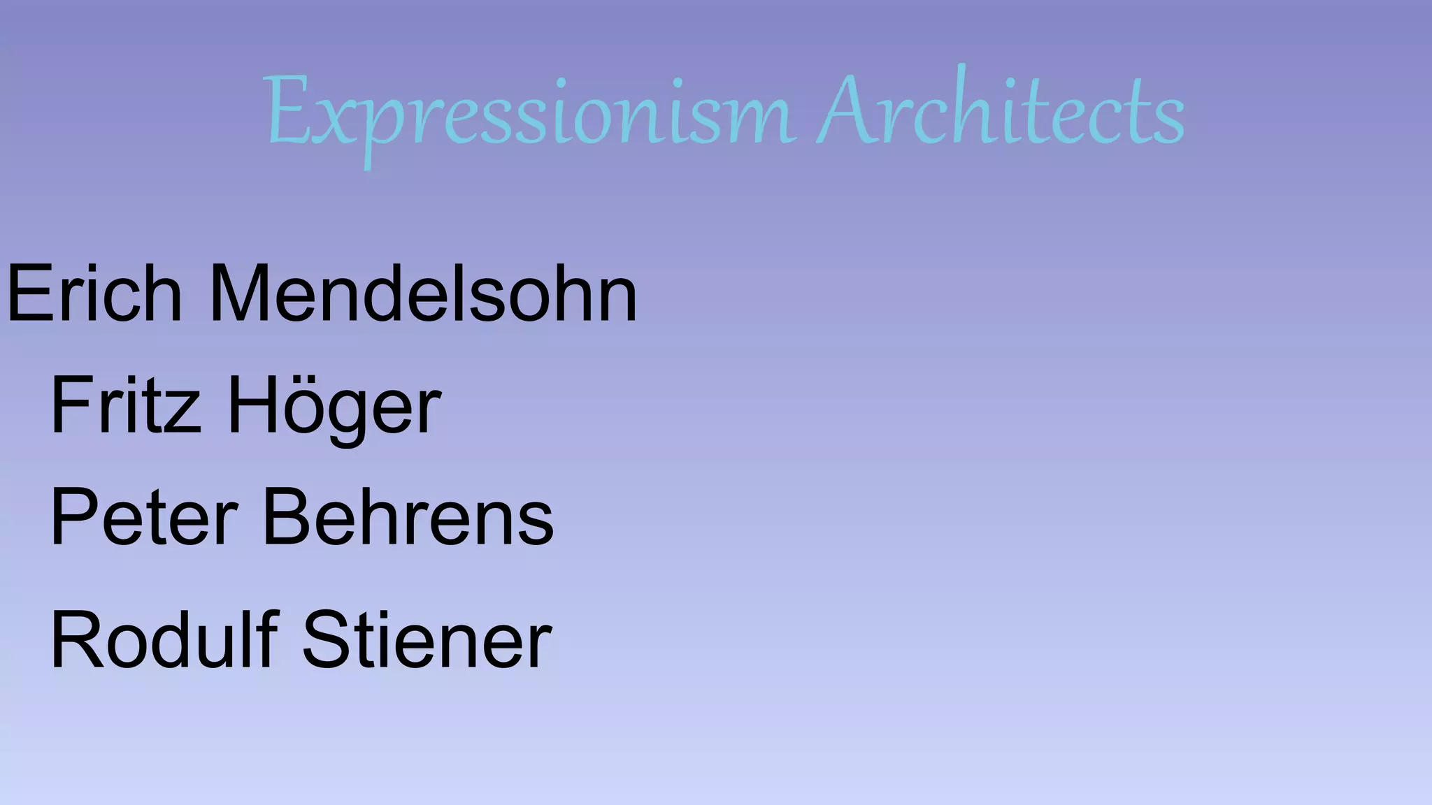 Expressionism Architects 
Erich Mendelsohn 
Fritz Höger 
Peter Behrens 
Rodulf Stiener 
 