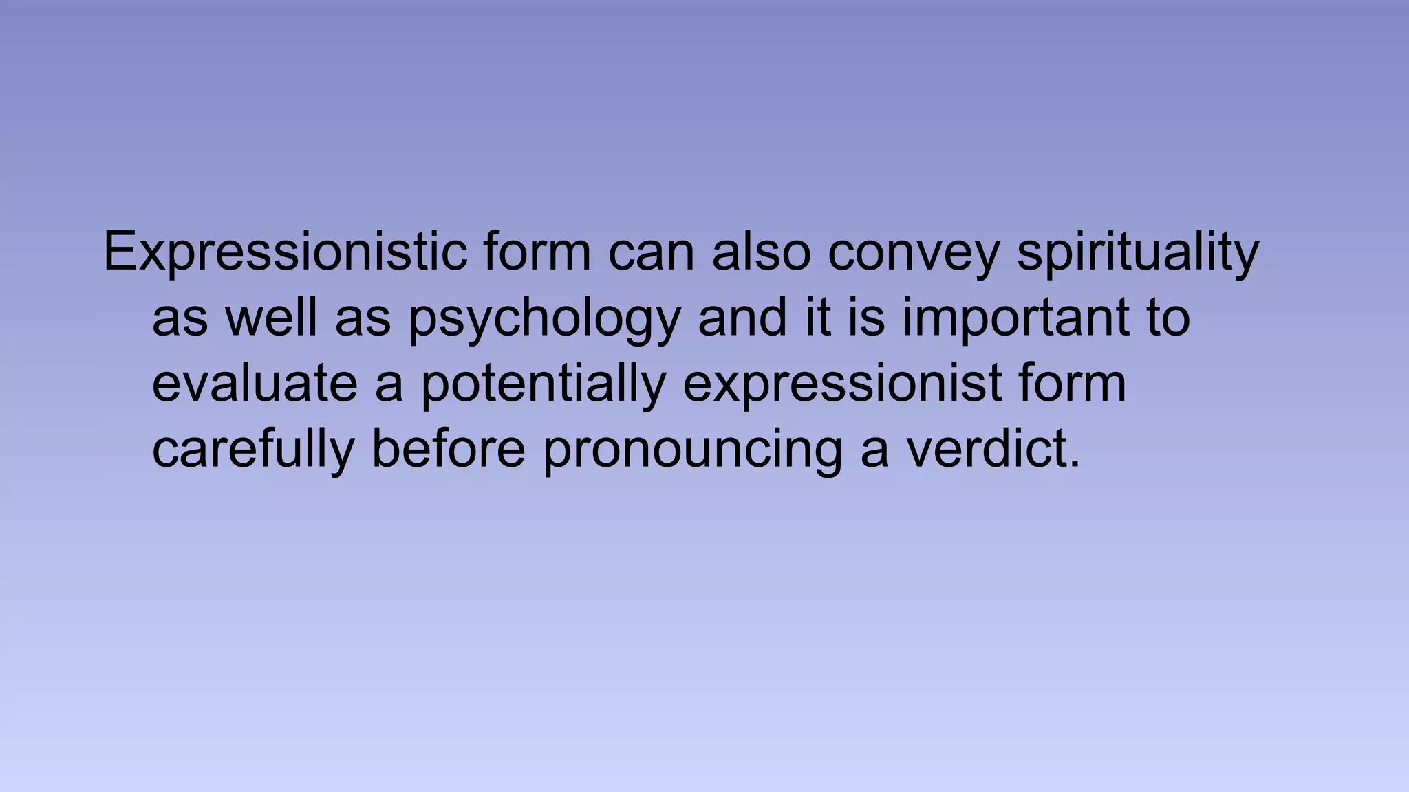 Expressionistic form can also convey spirituality 
as well as psychology and it is important to 
evaluate a potentially expressionist form 
carefully before pronouncing a verdict. 
 