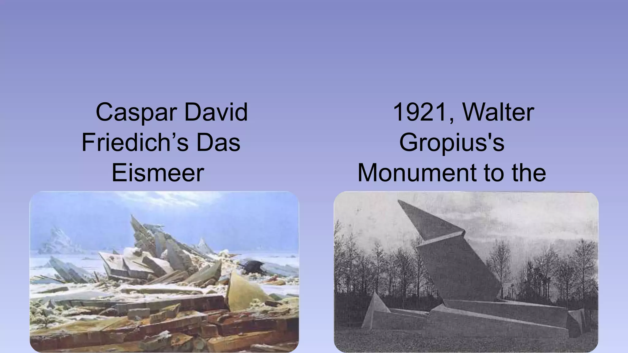 Caspar David 
Friedich’s Das 
Eismeer 
(The Sea of Ice) 
1921, Walter 
Gropius's 
Monument to the 
March Dead 
 