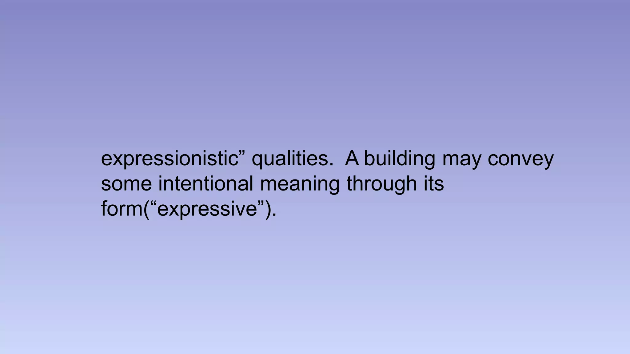 expressionistic” qualities. A building may convey 
some intentional meaning through its 
form(“expressive”). 
 