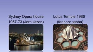 Sydney Opera house 
1957-73 (Jorn Utzon) 
Lotus Temple,1986 
(fariborz sahba) 
 