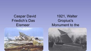 Caspar David 
Friedich’s Das 
Eismeer 
(The Sea of Ice) 
1921, Walter 
Gropius's 
Monument to the 
March Dead 
 