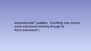 expressionistic” qualities. A building may convey 
some intentional meaning through its 
form(“expressive”). 
 