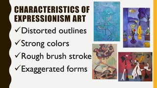 CHARACTERISTICS OF
EXPRESSIONISM ART
✓Distorted outlines
✓Strong colors
✓Rough brush stroke
✓Exaggerated forms
 