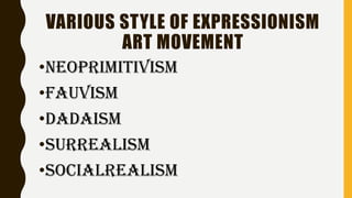 VARIOUS STYLE OF EXPRESSIONISM
ART MOVEMENT
•neoprimitivism
•fauvism
•dadaism
•surrealism
•socialrealism
 