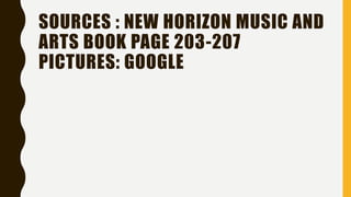SOURCES : NEW HORIZON MUSIC AND
ARTS BOOK PAGE 203-207
PICTURES: GOOGLE
 