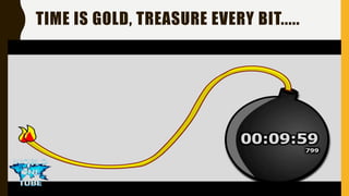 TIME IS GOLD, TREASURE EVERY BIT.....
 