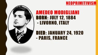 AMEDEO MODIGLIANI
BORN: JULY 12, 1884
- LIVORNO, ITALY
DIED: JANUARY 24, 1920
- PARIS, FRANCE
NEOPRIMITIVISM
 
