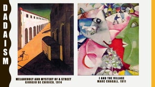MELANCHOLY AND MYSTERY OF A STREET
GIORGIO DE CHIRICO, 1914
I AND THE VILLAGE
MARC CHAGALL, 1911
D
A
D
A
I
S
M
 